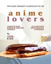 book The Best Dessert Cookbook for All Anime Lovers: Complete Your Dinner by Treating Yourself to a Delicious Sweet Delicacy Afterward