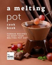 book A Melting Pot Cookbook: Fondue Recipes to Keep Your Melting Pot Hot