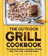 book The Outdoor Grill Cookbook: The Ultimate Barbecue Cookbook for Grilling Meat, Fish, Game, Vegetable Recipes