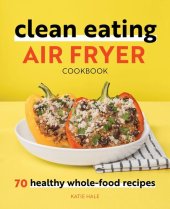 book Clean Eating Air Fryer Cookbook: 70 Healthy Whole-Food Recipes