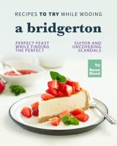 book Recipes To Try While Wooing a Bridgerton: Perfect Feast While Finding the Perfect Suitor and Uncovering Scandals