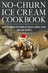 book No-Churn Ice Cream Cookbook: Quick and Easy Homemade No-Churn Ice Cream, Sundae Sauce, and Cone Recipes (Frozen Desserts)