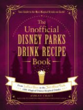 book The Unofficial Disney Parks Drink Recipe Book: From LeFou's Brew to the Jedi Mind Trick, 100+ Magical Disney-Inspired Drinks