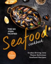 book The So-Fish-ticated Seafood Cookbook: Scuba-Diving into 30 Delicious Seafood Dishes