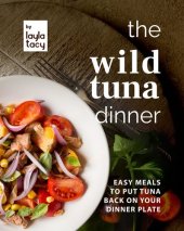 book The Wild Tuna Dinner: Easy Meals to Put Tuna Back on Your Dinner Plate