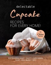 book Delectable Cupcake Recipes for Every Home!: Extraordinary Tasty Cupcakes that You Must Try!