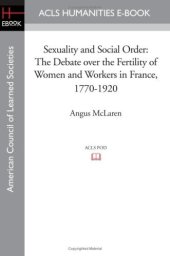 book Sexuality and Social Order: The Debate over the Fertility of Women and Workers in France, 1770-1920 (Acls History E-book Project)