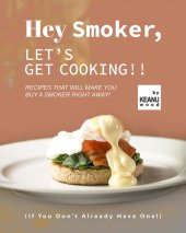 book Hey Smoker, Let's Get Cooking!!: Recipes That Will Make You Buy A Smoker Right Away! (If You Don't Already Have One!)