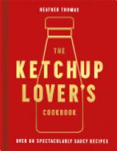 book The Ketchup Lover’s Cookbook: Over 60 Spectacularly Saucy Recipes