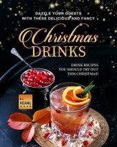 book Dazzle Your Guests with These Delicious and Fancy Christmas Drinks: Drink Recipes You Should Try Out This Christmas!