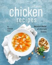 book Leftover Chicken Recipes: Become A Master of Chicken Dishes