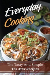 book Everyday Cooking: The Tasty And Simple Tex Mex Recipes: Tex Mex Cuisine Food