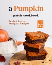 book A Pumpkin Patch Cookbook: Perfect Autumn Pumpkin Recipes