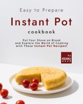 book Easy to Prepare Instant Pot Cookbook: Put Your Stove on Break and Explore the World of Cooking with These Instant Pot Recipes!