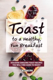 book Toast to a Healthy, Fun Breakfast: Discover Amazing Toast Recipes you will find hard to Resist