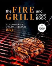 book The Fire and Grill Cookbook: Exploring Our Origins Through BBQ