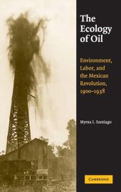 book The ecology of oil: environment, labor, and the Mexican Revolution, 1900-1938