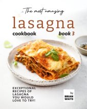 book The Most Amazing Lasagna Cookbook - Book 3: Exceptional Recipes of Lasagna You Would Love to Try! (The Complete Guide to All Lasagna Recipes)