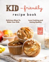 book Kid-Friendly Recipe Cookbook: Delicious Ways to Make Your Kids Love Cooking and Eating Healthy