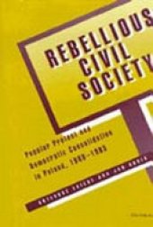 book Rebellious civil society: popular protest and democratic consolidation in Poland, 1989-1993