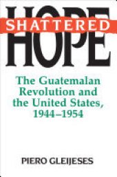 book Shattered Hope: The Guatemalan Revolution and the United States, 1944-1954