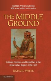 book The middle ground: Indians, empires, and republics in the Great Lakes region, 1650-1815