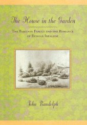 book The house in the garden: the Bakunin family and the romance of Russian idealism