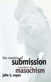 book The Mastery of Submission: Inventions of Masochism