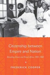 book Citizenship between empire and nation: remaking France and French Africa, 1945-1960