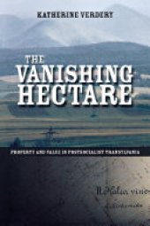 book The Vanishing Hectare: Property and Value in Postsocialist Transylvania