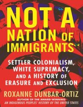 book Roxanne Dunbar-Ortiz - Not _A Nation of Immigrants__ Settler Colonialism, White Supremacy, and a History of Erasure and Exclusion (2021, Beacon Press)