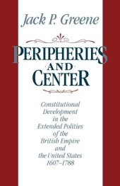 book Peripheries and center: constitutional development in the extended polities of the British Empire and the United States, 1607-1788