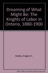 book Dreaming of what might be: the Knights of Labor in Ontario, 1880-1900