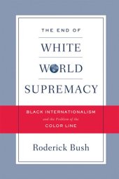 book The End of White World Supremacy: Black Internationalism and the Problem of the Color Line