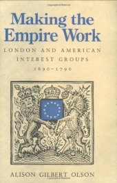 book Making the empire work: London and American interest groups, 1690-1790