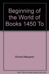 book The beginning of the world of books, 1450 to 1470: a chronological survey of the texts chosen for printing during the first twenty years of the printing art : with a synopsis of the Gutenberg documents