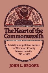 book The heart of the Commonwealth: society and political culture in Worcester County, Massachusetts, 1713-1861