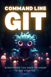 book Command Line Git : Everything you need to know to get started: Illustrated guide to Git with useful mental models and exercises