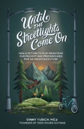 book Until the Streetlights Come On: How a Return to Play Brightens Our Present and Prepares Kids for an Uncertain Future