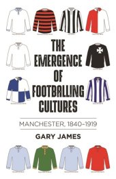 book The emergence of footballing cultures: Manchester, 1840–1919