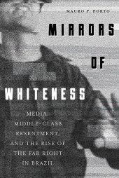 book Mirrors of Whiteness: Media, Middle-Class Resentment, and the Rise of the Far Right in Brazil (Pitt Latin American Series)