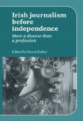 book Irish Journalism Before Independence: More a disease than a profession