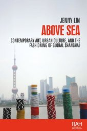 book Above sea: Contemporary art, urban culture, and the fashioning of global Shanghai