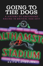 book Going to the dogs: A history of greyhound racing in Britain, 1926-2017