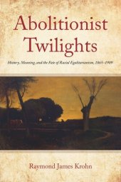 book Abolitionist Twilights: History, Meaning, and the Fate of Racial Egalitarianism, 1865-1909