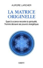 book La matrice originelle. Quand la science rencontre la spiritualité, l'homme découvre ses pouvoirs énergétiques