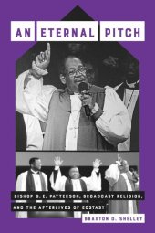 book An Eternal Pitch: Bishop G. E. Patterson, Broadcast Religion, and the Afterlives of Ecstasy