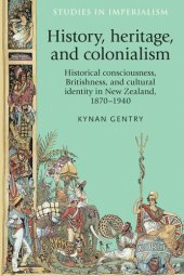 book History, heritage, and colonialism: Historical consciousness, Britishness, and cultural identity in New Zealand, 1870–1940