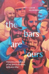 book The Bars Are Ours: Histories and Cultures of Gay Bars in America,1960 and After