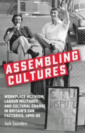 book Assembling cultures: Workplace activism, labour militancy and cultural change in Britain's car factories, 1945-82